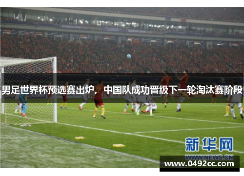 男足世界杯预选赛出炉，中国队成功晋级下一轮淘汰赛阶段