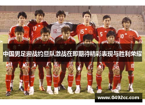 中国男足迎战约旦队激战在即期待精彩表现与胜利荣耀