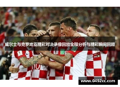 威尔士与克罗地亚精彩对决录像回放全程分析与精彩瞬间回顾
