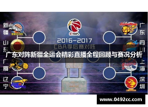 广东对阵新疆全运会精彩直播全程回顾与赛况分析