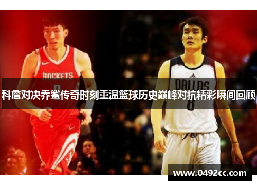 科詹对决乔鲨传奇时刻重温篮球历史巅峰对抗精彩瞬间回顾