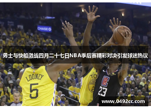 勇士与快船激战四月二十七日NBA季后赛精彩对决引发球迷热议