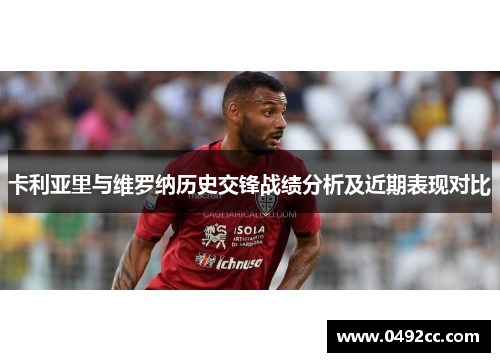 卡利亚里与维罗纳历史交锋战绩分析及近期表现对比