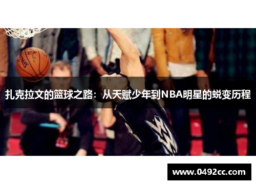 扎克拉文的篮球之路：从天赋少年到NBA明星的蜕变历程