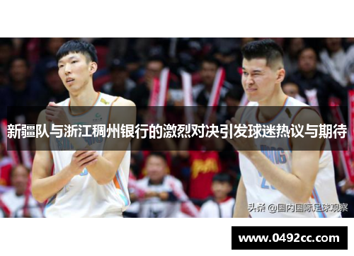 新疆队与浙江稠州银行的激烈对决引发球迷热议与期待